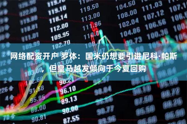 网络配资开户 罗体：国米仍想要引进尼科·帕斯，但皇马越发倾向于今夏回购